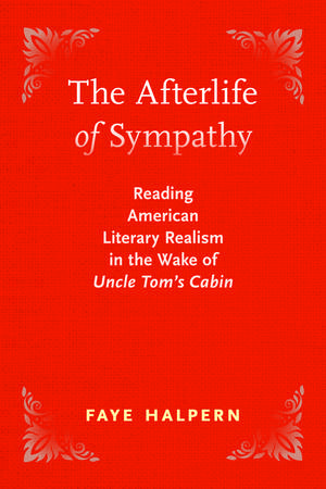 The Afterlife of Sympathy: Reading American Literary Realism in the Wake of "Uncle Tom’s Cabin" de Faye Halpern