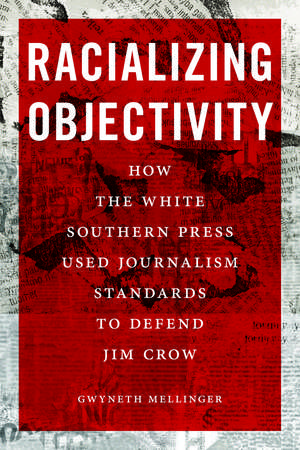 Racializing Objectivity: How the White Southern Press Used Journalism Standards to Defend Jim Crow de Gwyneth Mellinger