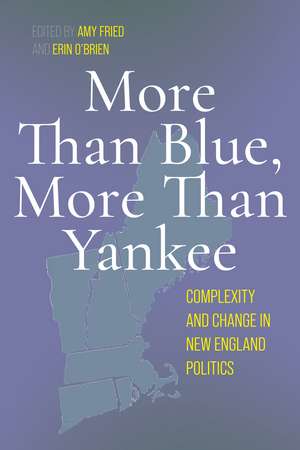 More Than Blue, More Than Yankee: Complexity and Change in New England Politics de Amy Fried