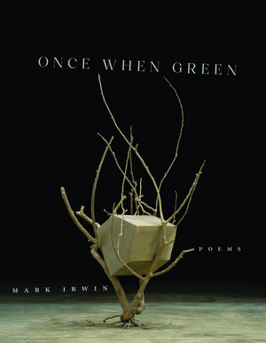 Once When Green: Poems de Mark Irwin