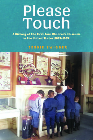 Please Touch: A History of the First Four Children's Museums in the United States (1899–1965) de Jessie Swigger