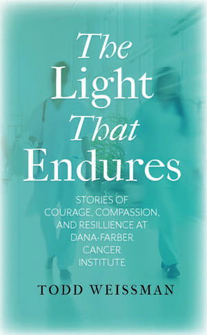 The Light That Endures: Stories of Courage, Compassion, and Resilience at Dana-Farber Cancer Institute de Todd Weissman