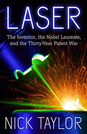 Laser: The Inventor, the Nobel Laureate, and the Thirty-Year Patent War de Nick Taylor