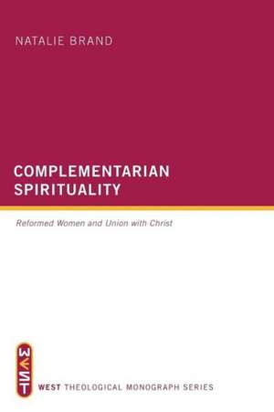 Complementarian Spirituality: Reformed Women and Union with Christ de Natalie Brand