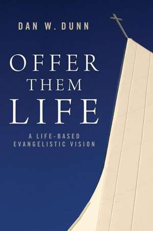 Offer Them Life: A Life-Based Evangelistic Vision de Dan W. Dunn