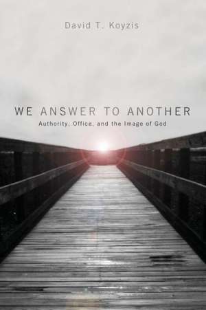 We Answer to Another: Authority, Office, and the Image of God de David T. Koyzis