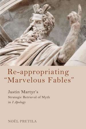 Re-Appropriating "Marvelous Fables": Justin Martyr's Strategic Retrieval of Myth in 1 Apology de Noel Wayne Pretila