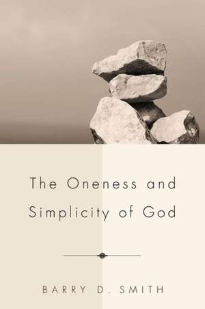 The Oneness and Simplicity of God de Barry D. Smith