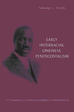 Early Interracial Oneness Pentecostalism: G.T. Haywood and the Pentecostal Assemblies of the World (1901-1931) de Talmadge L. French