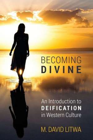 Becoming Divine: An Introduction to Deification in Western Culture de M. David Litwa