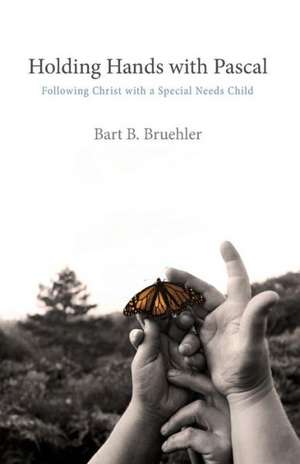 Holding Hands with Pascal: Following Christ with a Special Needs Child de Bart B. Bruehler