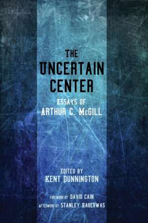 The Uncertain Center: Essays of Arthur C. McGill de Arthur C. McGill