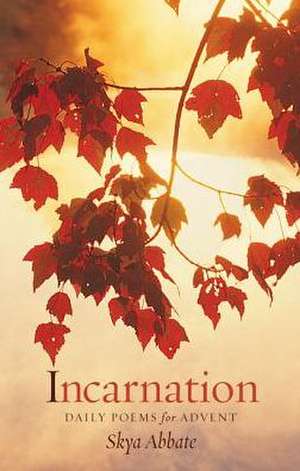 Incarnation: Daily Poems for Advent de Skya Abbate