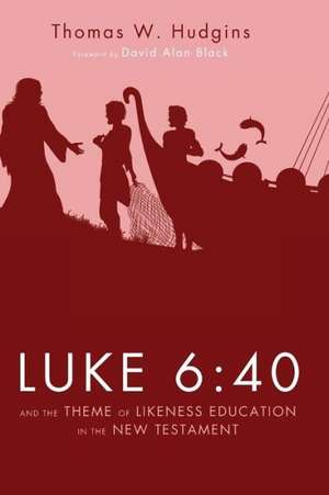 Luke 6: 40 and the Theme of Likeness Education in the New Testament de Thomas W. Hudgins