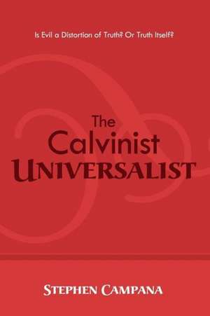 The Calvinist Universalist: Is Evil a Distortion of Truth? or Truth Itself? de Stephen Campana