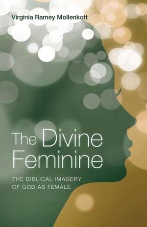 The Divine Feminine: The Biblical Imagery of God as Female de Virginia Ramey Mollenkott