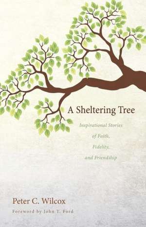 A Sheltering Tree: Inspirational Stories of Faith, Fidelity, and Friendship de Peter C. Wilcox