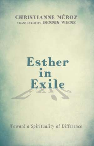 Esther in Exile: Toward a Spirituality of Difference de Christianne Meroz