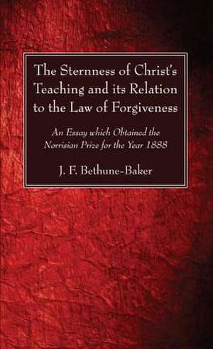 The Sternness of Christ's Teaching and Its Relation to the Law of Forgiveness de J. F. Bethune-Baker