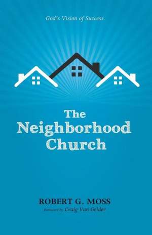 The Neighborhood Church: God's Vision of Success de Robert G. Moss