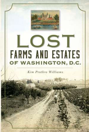 Lost Farms and Estates of Washington, D.C. de Kim Prothro Williams