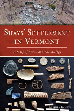 Shays' Settlement in Vermont: A Story of Revolt and Archaeology de Stephen D. Butz