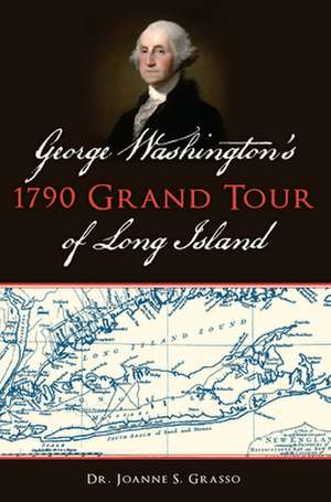 George Washington's 1790 Grand Tour of Long Island de Grasso, Dr Joanne S.