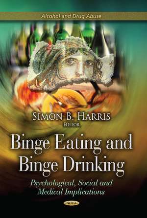 Binge Eating & Binge Drinking: Psychological, Social & Medical Implications de Simon B Harris