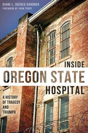 Inside Oregon State Hospital: A History of Tragedy and Triumph de Diane L. Goeres-Gardner