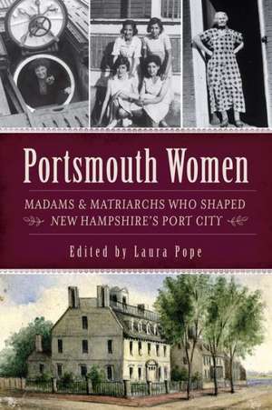 Portsmouth Women: Madams & Matriarchs Who Shaped New Hampshire's Port City de Laura Pope