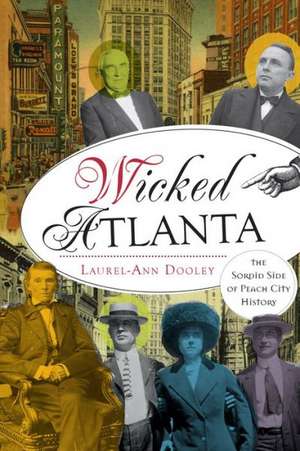 Wicked Atlanta: The Sordid Side of Peach City History de Laurel-Ann Dooley