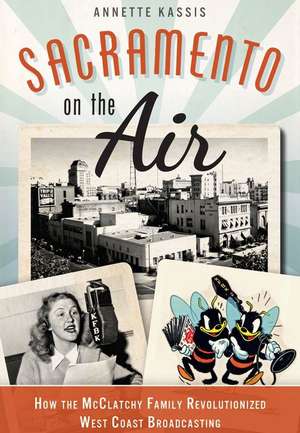 Sacramento on the Air: How the McClatchy Family Revolutionized West Coast Broadcasting de Annette Kassis