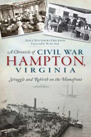 A Chronicle of Civil War Hampton, Virginia: Struggle and Rebirth on the Homefront de Alice Matthews Erickson