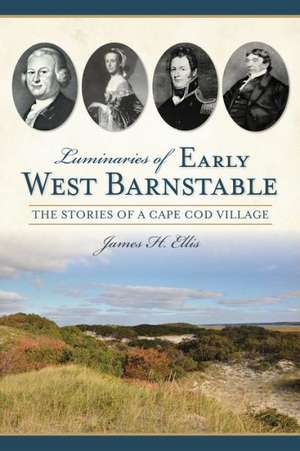 Luminaries of Early West Barnstable: The Stories of a Cape Cod Village de James H. Ellis