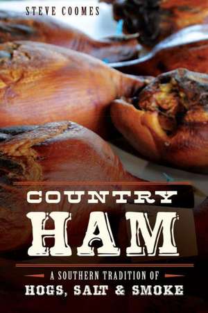 Country Ham: A Southern Tradition of Hogs, Salt & Smoke de Steve Coomes