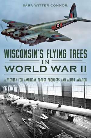 Wisconsin's Flying Trees in World War II: A Victory for American Forest Products and Allied Aviation de Sara Witter Connor