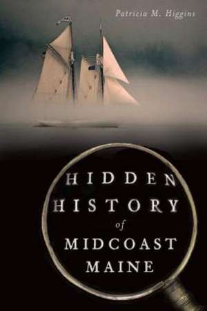 Hidden History of Midcoast Maine de Patricia M. Higgins