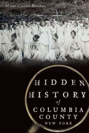 Hidden History of Columbia County, New York de Allison Guertin Marchese