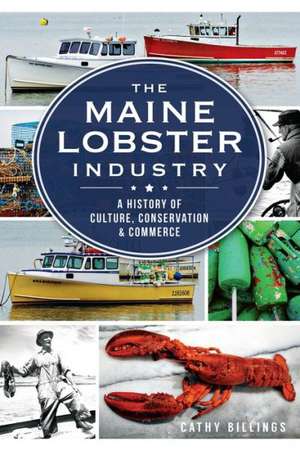 The Maine Lobster Industry: A History of Culture, Conservation & Commerce de Cathy Billings