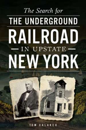 The Search for the Underground Railroad in Upstate New York de Tom Calarco