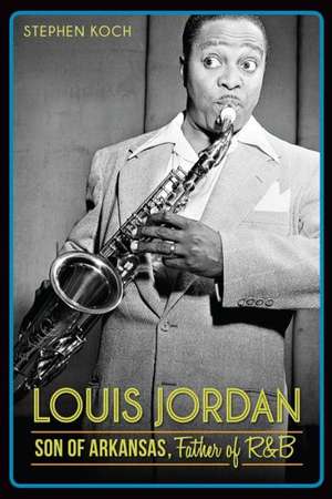 Louis Jordan: Son of Arkansas, Father of R&B de Stephen Koch