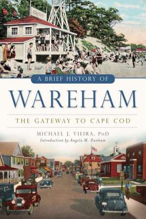 A Brief History of Wareham: The Gateway to Cape Cod de Michael J. Vieira