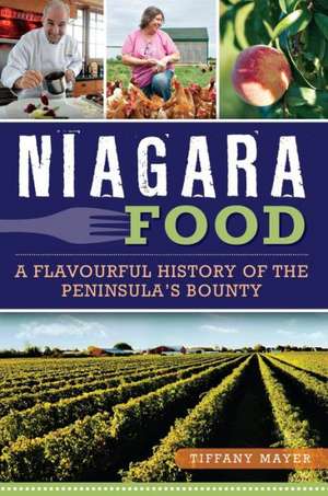 Niagara Food: A Flavourful History of the Peninsula's Bounty de Tiffany Mayer