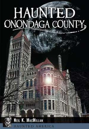 Haunted Onondaga County de Neil Macmillan