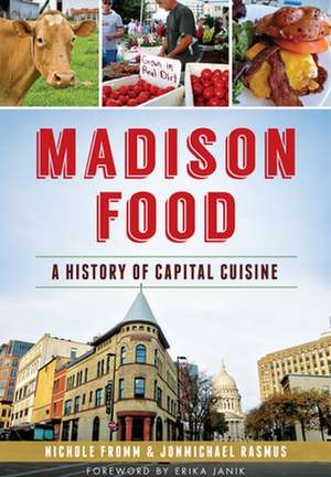 Madison Food: A History of Capital Cuisine de Nichole Fromm