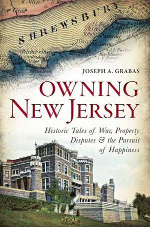 Owning New Jersey: Historic Tales of War, Property Disputes & the Pursuit of Happiness de Joseph A. Grabas