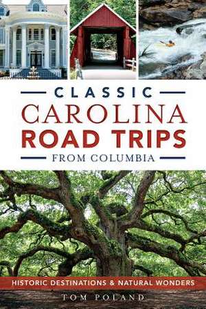 Classic Carolina Road Trips from Columbia: Historic Destinations & Natural Wonders de Tom Poland