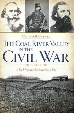 The Coal River Valley in the Civil War: West Virginia Mountains, 1861 de Michael B. Graham