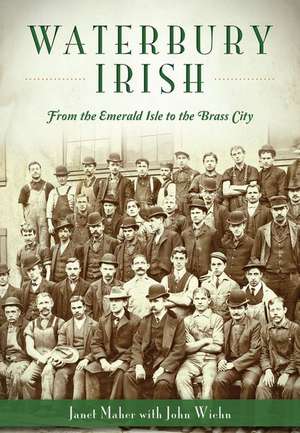 Waterbury Irish: From the Emerald Isle to the Brass City de Janet Maher