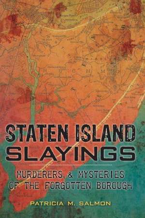 Staten Island Slayings: Murderers & Mysteries of the Forgotten Borough de Patricia M. Salmon